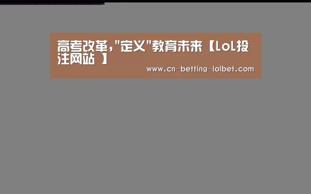 高考改革,定义教育未来【LoL投注网站 】(图1) 2026年最佳英雄联盟投注网站