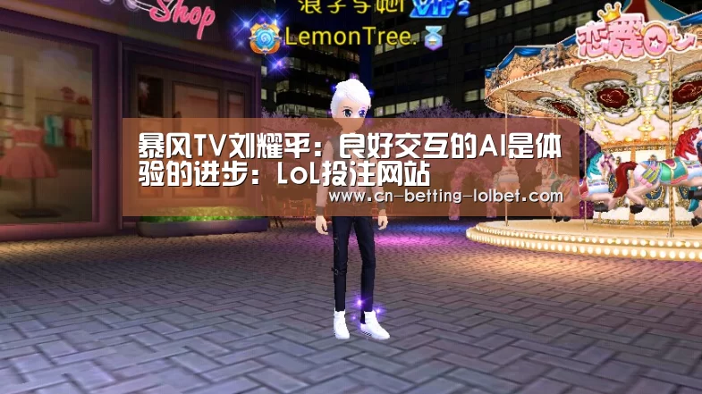 暴风TV刘耀平:良好交互的AI是体验的进步:LoL投注网站 (图1) 2026年最佳英雄联盟投注网站