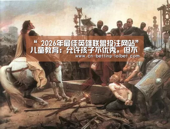 “ 2026年最佳英雄联盟投注网站”儿童教育:允许孩子不优秀,但不允许孩子没教养(图2) 2026年最佳英雄联盟投注网站