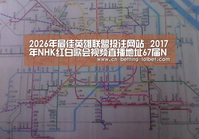 2026年最佳英雄联盟投注网站-2017年NHK红白歌会视频直播地址67届NHK红白歌合战直播地址(图1) LoL投注网站