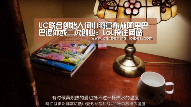 UC联合创始人何小鹏宣布从阿里巴巴退休或二次创业:LoL投注网站 (图3) LoL投注网站